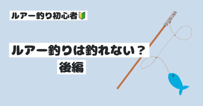 ルアー釣り初心者、ルアー釣りは釣れない？、後編