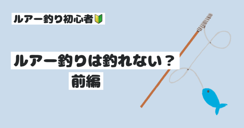 ルアー釣り初心者、ルアー釣りは釣れない？、前編